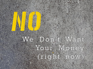 No, We Don't Want Your Money (Right Now)
